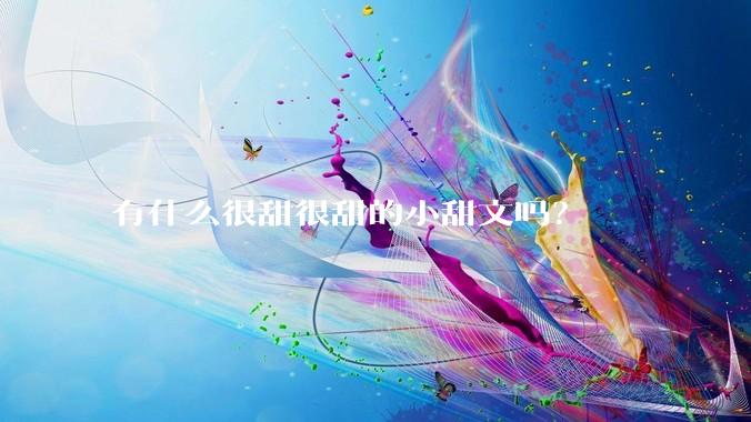 有什么很甜很甜的小甜文吗？