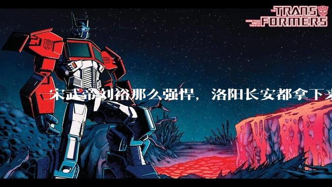 宋武帝刘裕那么强悍，洛阳长安都拿下来了，为什么最后没能一统天下？