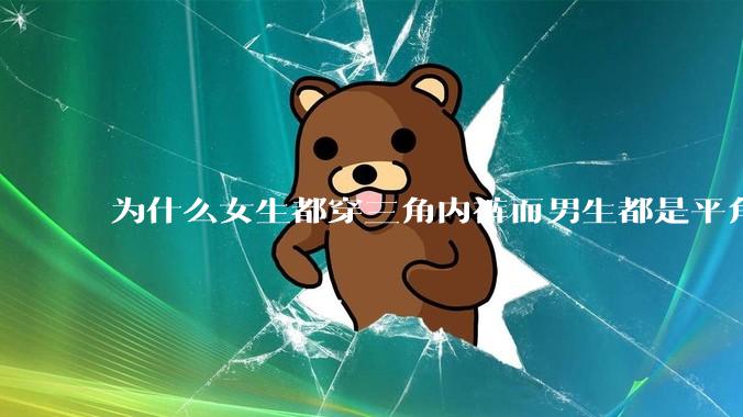为什么女生都穿三角内裤而男生都是平角内裤呢?