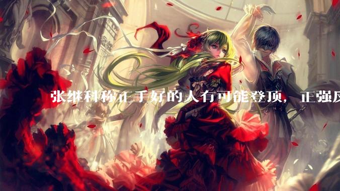 张继科称正手好的人有可能登顶，正强反弱有可能登顶，反强正弱不可能，这种说法是真的吗？