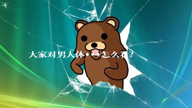 大家对男人体***怎么看？